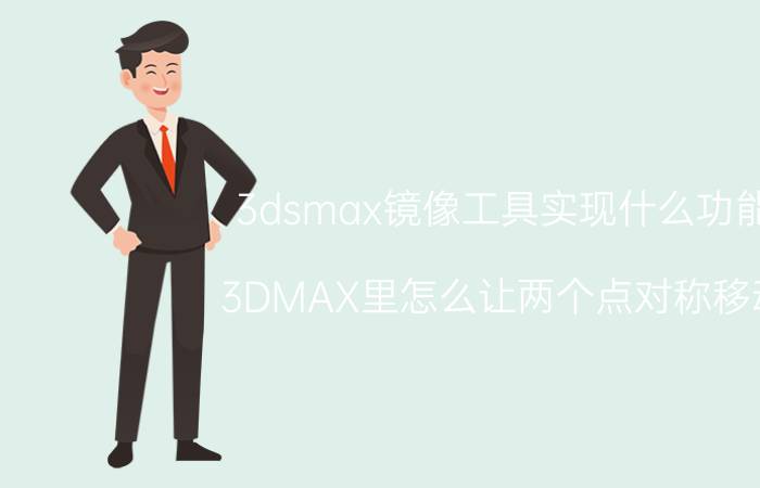 3dsmax镜像工具实现什么功能 3DMAX里怎么让两个点对称移动？